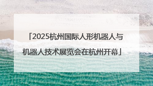 2025杭州国际人形机器人与机器人技术展览会在杭州开幕