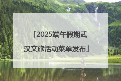 2025端午假期武汉文旅活动菜单发布