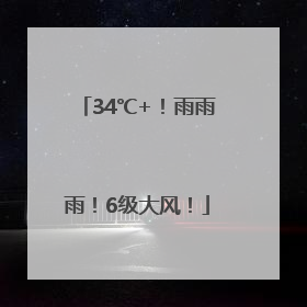 34℃+！雨雨雨！6级大风！