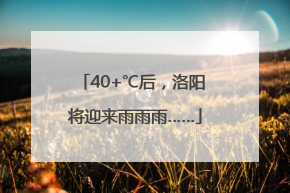 40+℃后，洛阳将迎来雨雨雨……