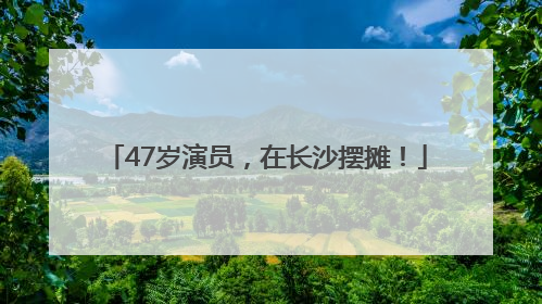 47岁演员，在长沙摆摊！