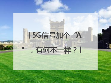 5G信号加个“A”，有何不一样？