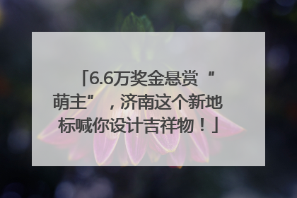 6.6万奖金悬赏“萌主”，济南这个新地标喊你设计吉祥物！