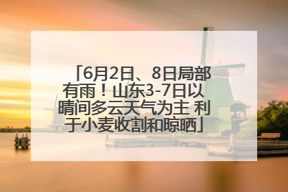 6月2日、8日局部有雨！山东3-7日以晴间多云天气为主 利于小麦收割和晾晒