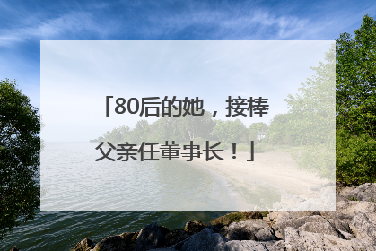 80后的她，接棒父亲任董事长！