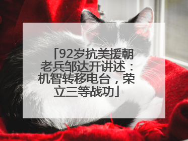 92岁抗美援朝老兵邹达开讲述：机智转移电台，荣立三等战功