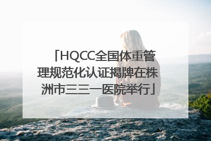 HQCC全国体重管理规范化认证揭牌在株洲市三三一医院举行