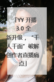 YY 开播 3.0 全新升级，“千人千面”破解创作者直播痛点